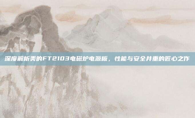 深度解析美的FT2103电磁炉电源板，性能与安全并重的匠心之作
