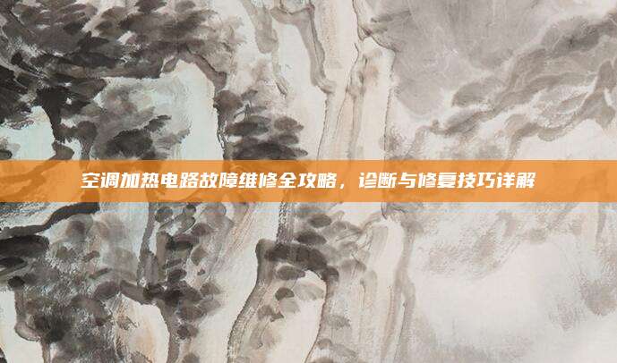 空调加热电路故障维修全攻略,诊断与修复技巧详解