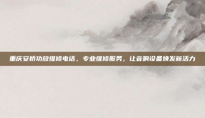 重庆安桥功放维修电话，专业维修服务，让音响设备焕发新活力