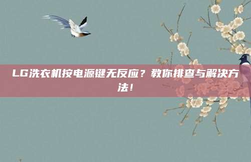 LG洗衣机按电源键无反应？教你排查与解决方法！