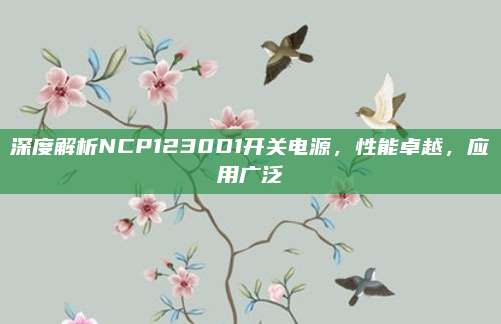 深度解析NCP1230D1开关电源，性能卓越，应用广泛