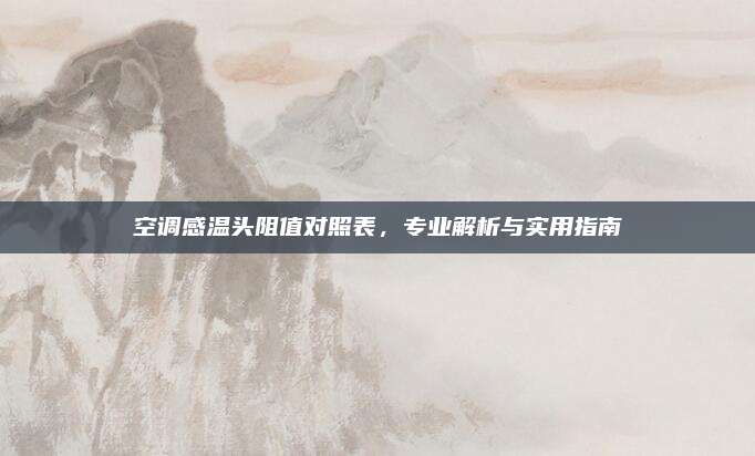 空调感温头阻值对照表,专业解析与实用指南