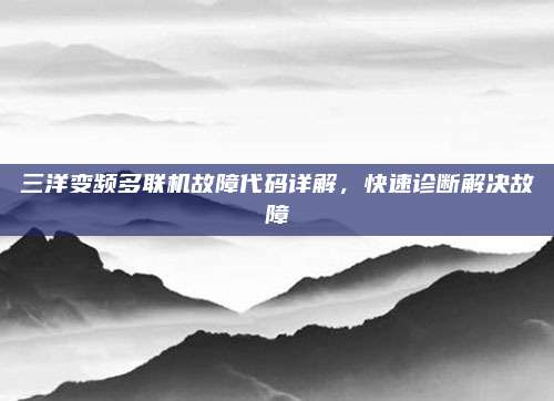 三洋变频多联机故障代码详解，快速诊断解决故障