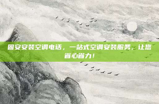 固安安装空调电话,一站式空调安装服务,让您省心省力!