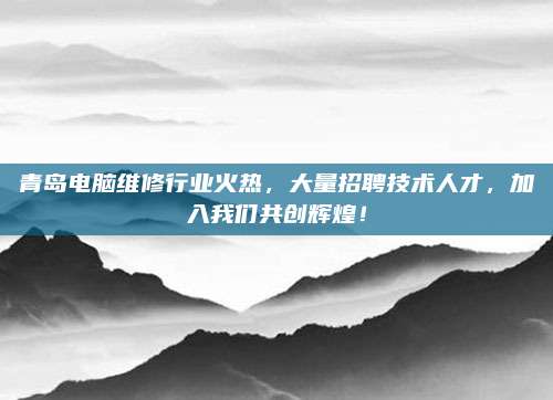青岛电脑维修行业火热，大量招聘技术人才，加入我们共创辉煌！
