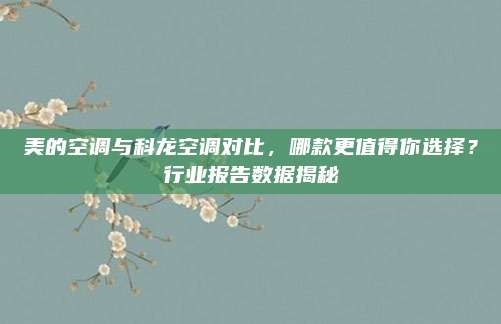 美的空调与科龙空调对比，哪款更值得你选择？行业报告数据揭秘