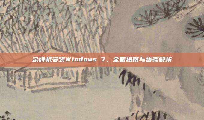 杂牌机安装Windows 7，全面指南与步骤解析