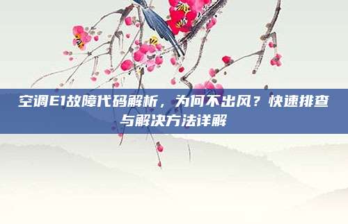 空调E1故障代码解析，为何不出风？快速排查与解决方法详解