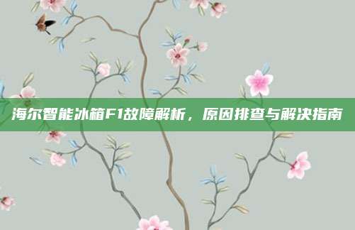 海尔智能冰箱F1故障解析，原因排查与解决指南
