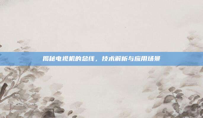 揭秘电视机的总线，技术解析与应用场景