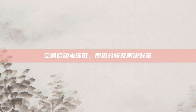 空调启动电压低，原因分析及解决对策