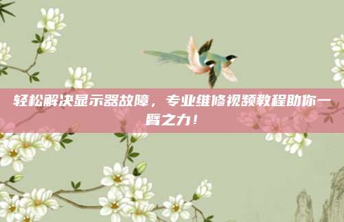 轻松解决显示器故障，专业维修视频教程助你一臂之力！