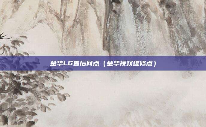 金华LG售后网点（金华授权维修点）