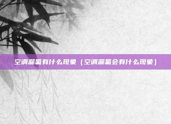 空调漏氟有什么现象（空调漏氟会有什么现象）