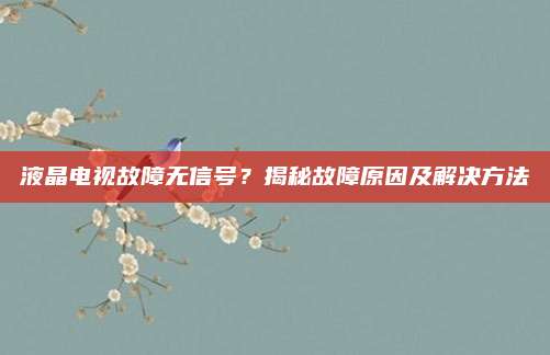 液晶电视故障无信号?揭秘故障原因及解决方法