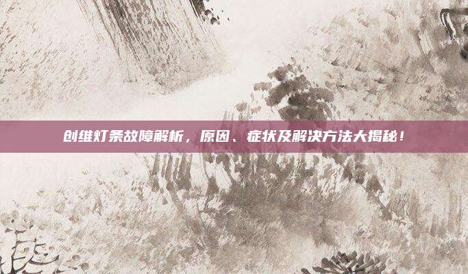 创维灯条故障解析,原因、症状及解决方法大揭秘!