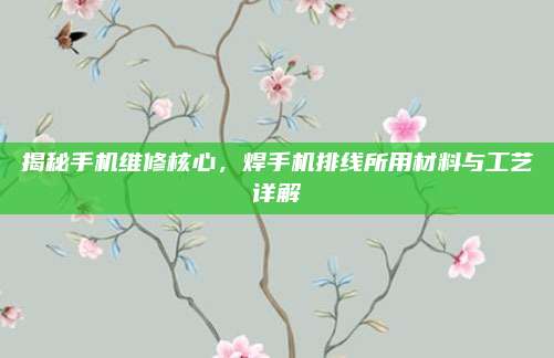 揭秘手机维修核心,焊手机排线所用材料与工艺详解