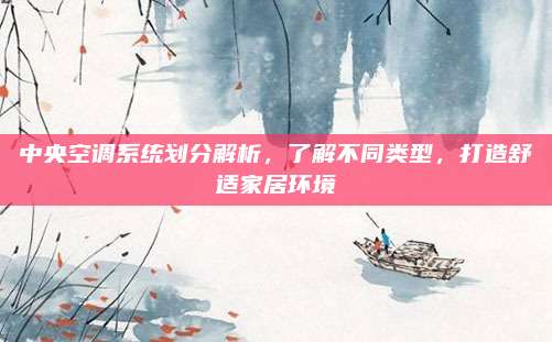 中央空调系统划分解析,了解不同类型,打造舒适家居环境