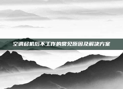 空调移机后不工作的常见原因及解决方案