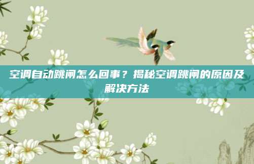 空调自动跳闸怎么回事？揭秘空调跳闸的原因及解决方法