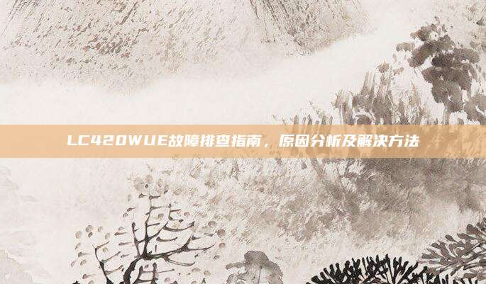 LC420WUE故障排查指南，原因分析及解决方法