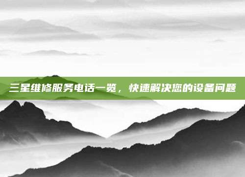 三星维修服务电话一览，快速解决您的设备问题