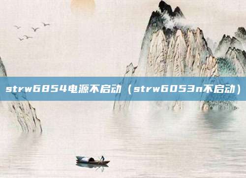 strw6854电源不启动（strw6053n不启动）