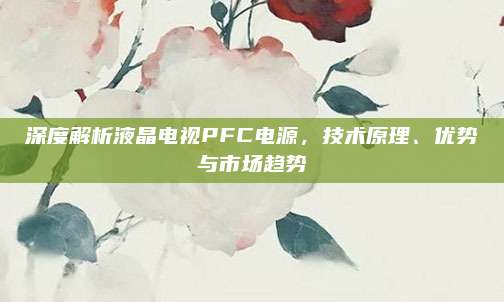 深度解析液晶电视PFC电源,技术原理、优势与市场趋势