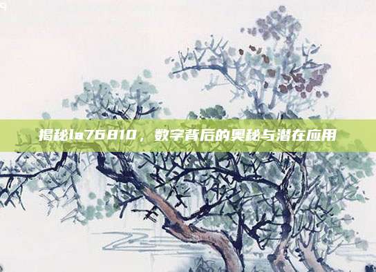 揭秘la76810，数字背后的奥秘与潜在应用