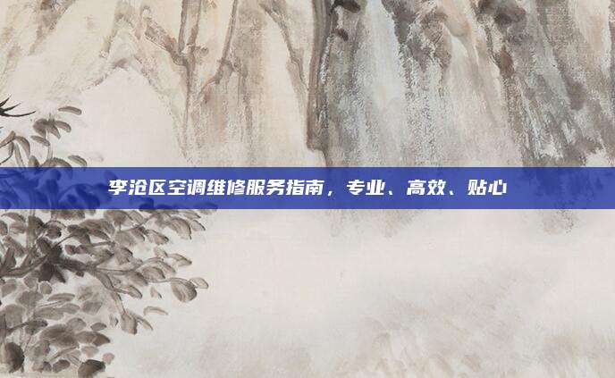 李沧区空调维修服务指南，专业、高效、贴心