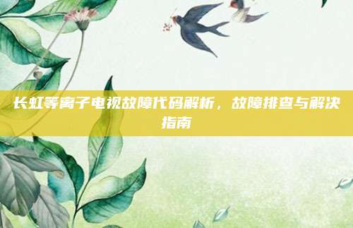 长虹等离子电视故障代码解析，故障排查与解决指南