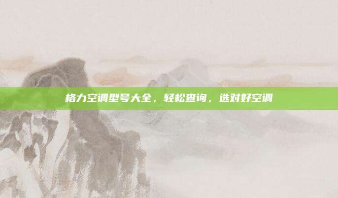 格力空调型号大全,轻松查询,选对好空调