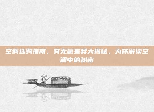 空调选购指南,有无氟差异大揭秘,为你解读空调中的秘密