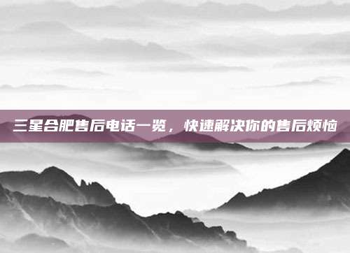 三星合肥售后电话一览，快速解决你的售后烦恼