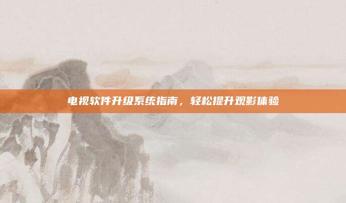 电视软件升级系统指南,轻松提升观影体验