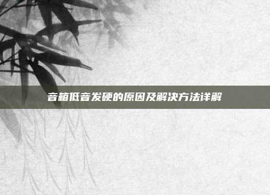 音箱低音发硬的原因及解决方法详解