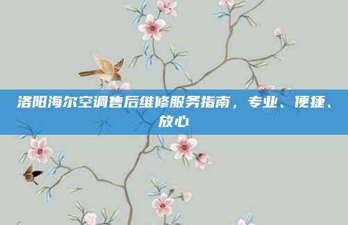 洛阳海尔空调售后维修服务指南,专业、便捷、放心