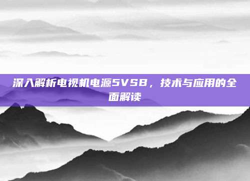 深入解析电视机电源5VSB,技术与应用的全面解读