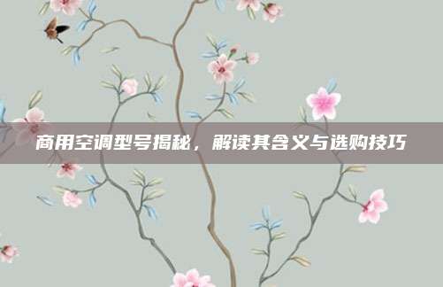 商用空调型号揭秘,解读其含义与选购技巧