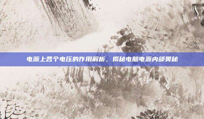 电源上各个电压的作用解析，揭秘电脑电源内部奥秘