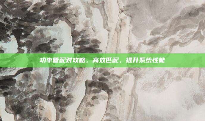 功率管配对攻略,高效匹配,提升系统性能