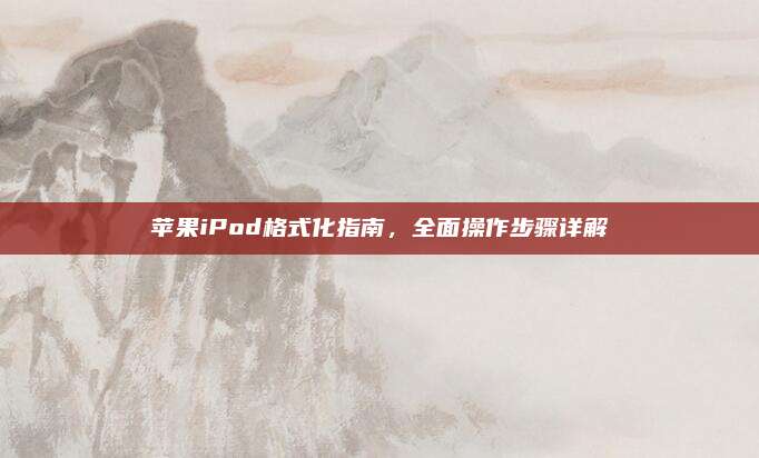 苹果iPod格式化指南,全面操作步骤详解