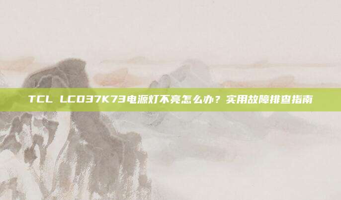TCL LCD37K73电源灯不亮怎么办?实用故障排查指南