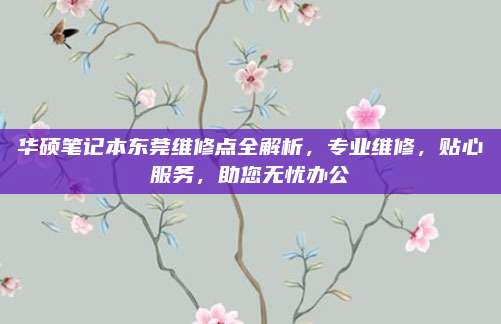 华硕笔记本东莞维修点全解析，专业维修，贴心服务，助您无忧办公
