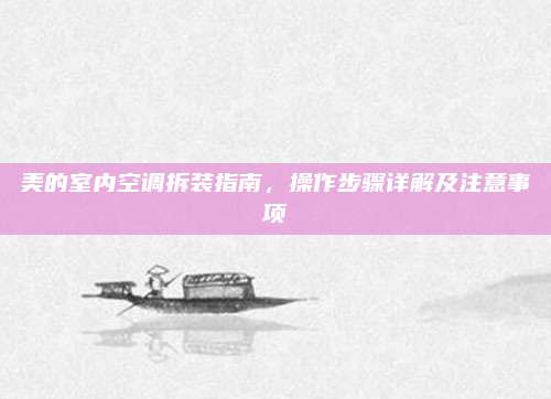 美的室内空调拆装指南，操作步骤详解及注意事项