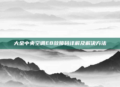 大金中央空调E8故障码详解及解决方法