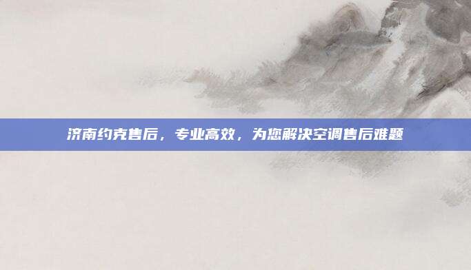 济南约克售后，专业高效，为您解决空调售后难题