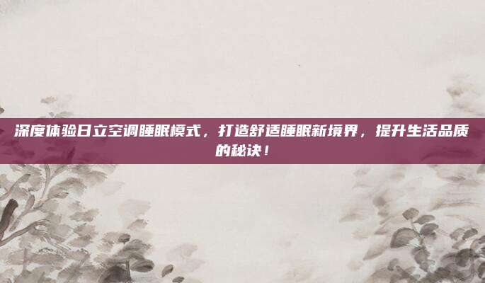 深度体验日立空调睡眠模式,打造舒适睡眠新境界,提升生活品质的秘诀!