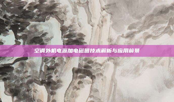 空调外机电源加电磁圈技术解析与应用前景