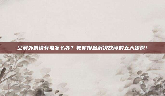 空调外机没有电怎么办?教你排查解决故障的五大步骤!